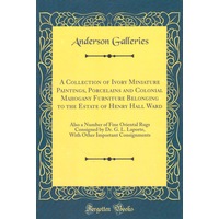 A Collection Of Ivory Miniature Paintings, Porcelains And Colonial Mahogany Furniture Belonging To The Estate Of Henry Hall Ward Book