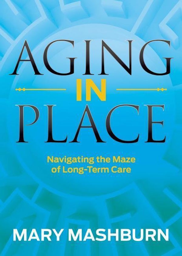 Aging in Place: Navigating the Maze of Long-Term Care - Health & Wellbeing Book