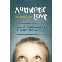 Authentic Love: Everything I Learned about Jesus, I Learned from a Child - 