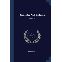 Carpentry And Building; Volume 24 - Anonymous
