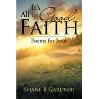 It's All in Good Faith: Poems for Jesus Shane B. Gardner Paperback Book