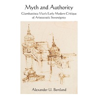 Myth and Authority: Giambattista Vicos Early Modern Critique of Aristocratic Sovereignty - Alexander U. Bertland