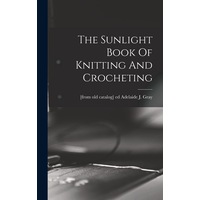The Sunlight Book Of Knitting And Crocheting - Adelaide J. [from old catalog]... Gray