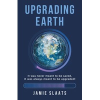 UPGRADING EARTH: It was never meant to be saved, It was always meant to be upgraded! - Jamie Slaats
