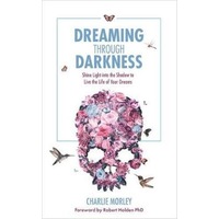 Dreaming Through Darkness: Shine Light into the Shadow to Live the Life of Your Dreams