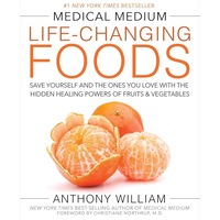 Medical Medium Life-Changing Foods: Save Yourself and the Ones You Love with the Hidden Healing Powers of Fruits & Vegetables