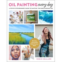 Oil Painting Every Day: A Step-by-Step Beginner's Guide to Painting the World Around You - Develop a Successful Daily Creative Habit