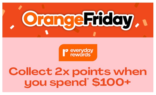 Orange Friday - Everyday Rewards Collect 2x points when you spend $100+