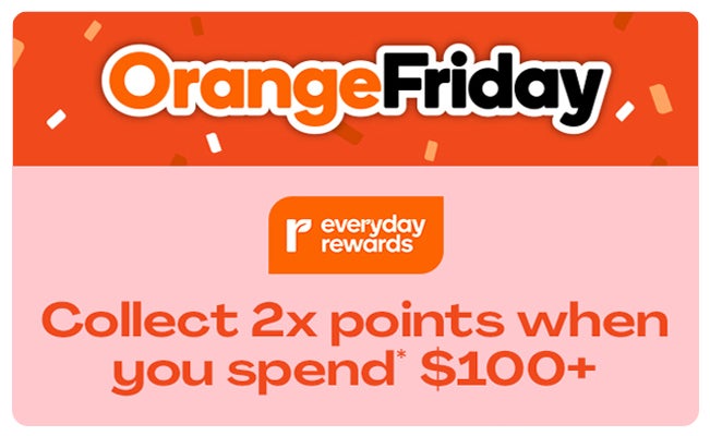 Orange Friday - Everyday Rewards Collect 2x points when you spend $100+