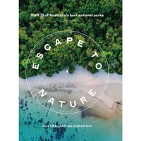 Escape to Nature: Visit 75 of Australia's Best National Parks by Australian Geographic